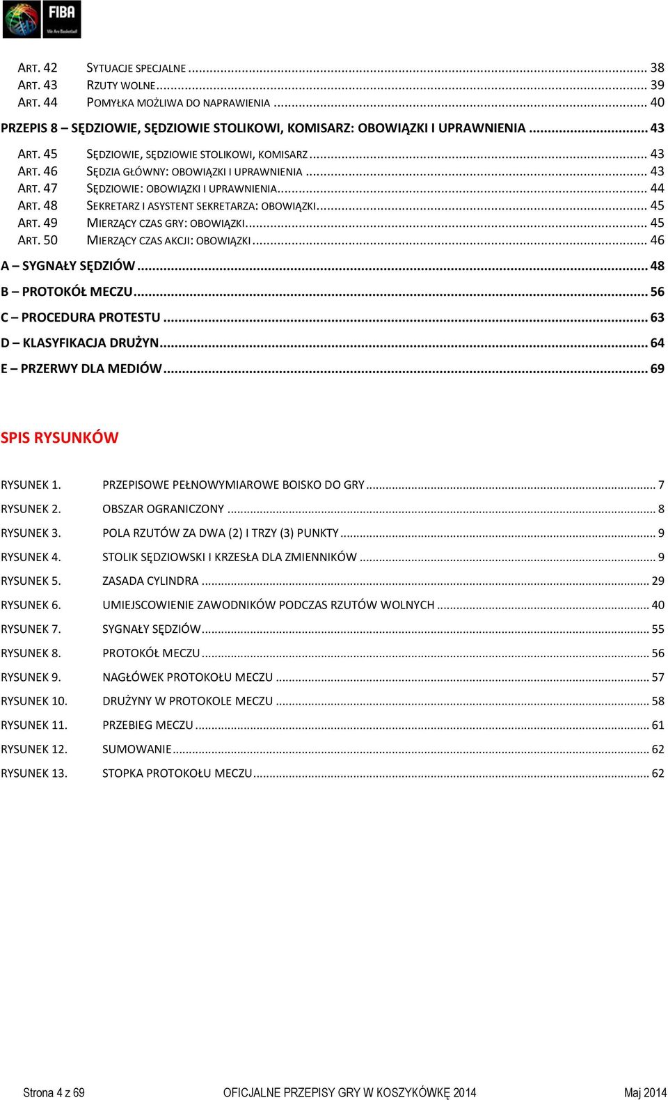 48 SEKRETARZ I ASYSTENT SEKRETARZA: OBOWIĄZKI... 45 ART. 49 MIERZĄCY CZAS GRY: OBOWIĄZKI... 45 ART. 50 MIERZĄCY CZAS AKCJI: OBOWIĄZKI... 46 A SYGNAŁY SĘDZIÓW... 48 B PROTOKÓŁ MECZU.