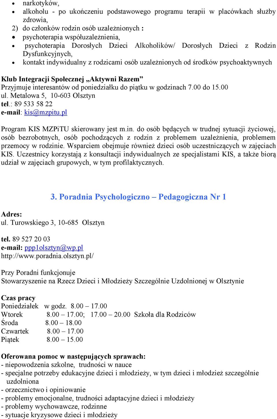 interesantów od poniedziałku do piątku w godzinach 7.00 do 15.00 ul. Metalowa 5, 10-603 Olsztyn tel.: 89 533 58 22 e-mail: kis@mzpitu.pl Program KIS MZPiTU skierowany jest m.in. do osób będących w trudnej sytuacji życiowej, osób bezrobotnych, osób pochodzących z rodzin z problemem uzależnienia, problemem przemocy w rodzinie.