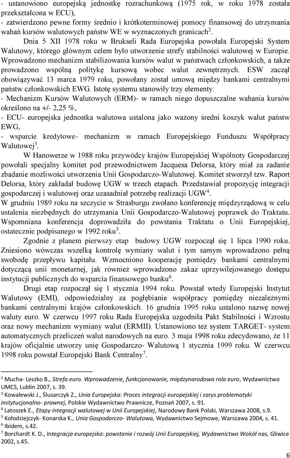 Dnia 5 XII 1978 roku w Brukseli Rada Europejska powołała Europejski System Walutowy, którego głównym celem było utworzenie strefy stabilności walutowej w Europie.