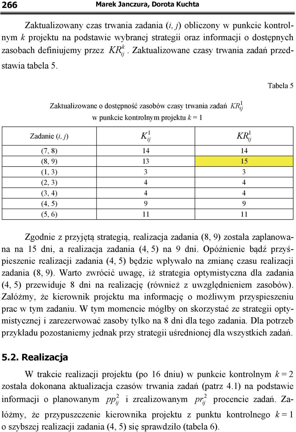 Zaktualizowane o dostępność zasobów czasy trwania zadań w punkcie kontrolnym projektu k = 1 Zadanie (i, j) 1 K ij 1 KR ij 1 KR ij (7, 8) 14 14 (8, 9) 13 15 (1, 3) 3 3 (2, 3) 4 4 (3, 4) 4 4 (4, 5) 9 9