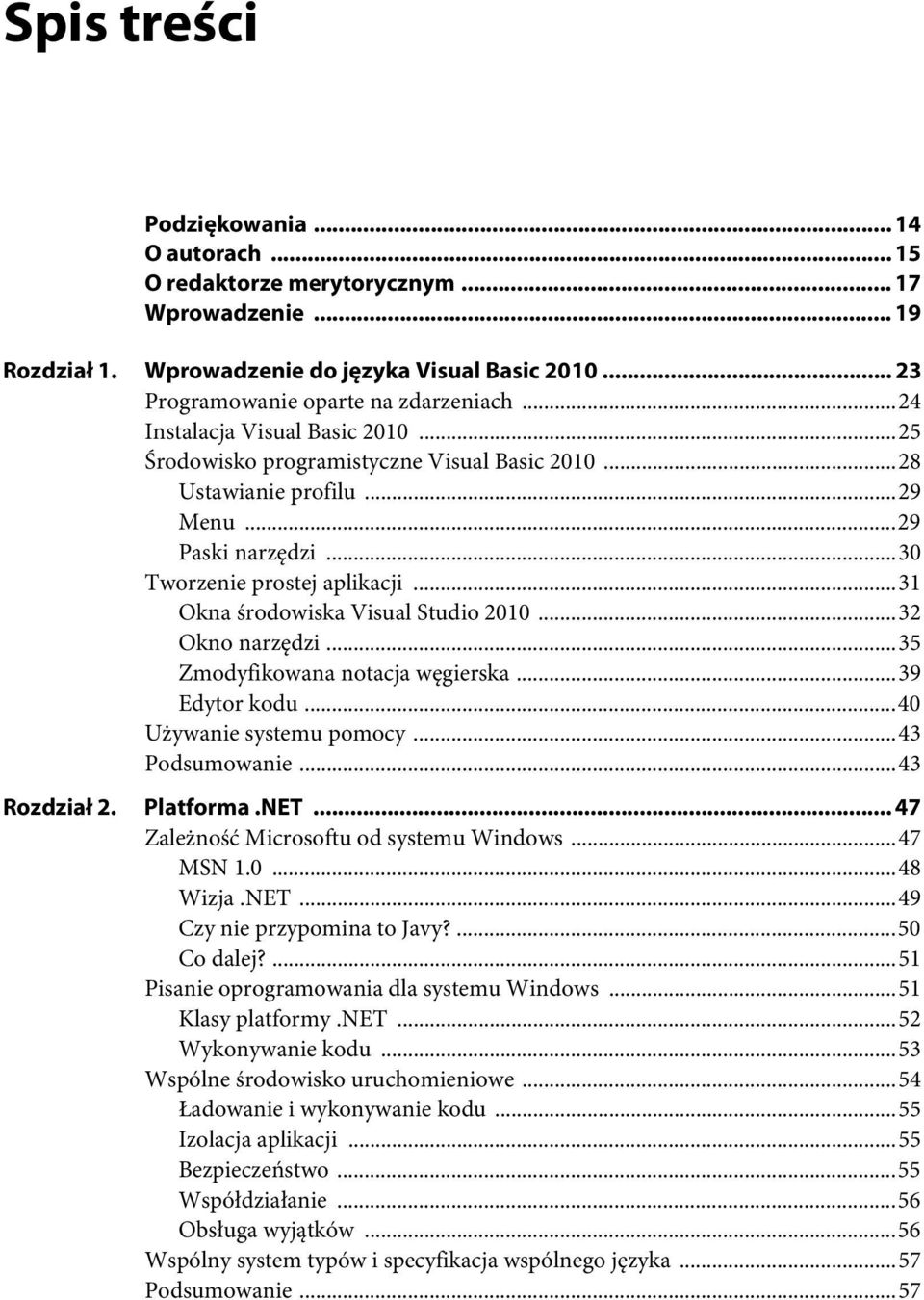 ..31 Okna środowiska Visual Studio 2010...32 Okno narzędzi...35 Zmodyfikowana notacja węgierska...39 Edytor kodu...40 Używanie systemu pomocy...43 Podsumowanie...43 Rozdział 2. Platforma.NET.