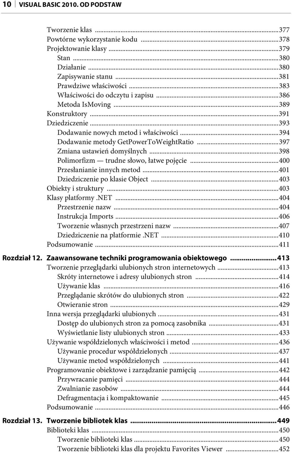 ..397 Zmiana ustawień domyślnych...398 Polimorfizm trudne słowo, łatwe pojęcie...400 Przesłanianie innych metod...401 Dziedziczenie po klasie Object...403 Obiekty i struktury...403 Klasy platformy.