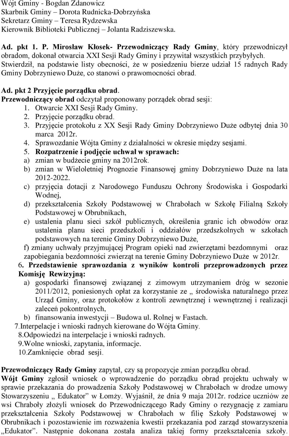 Stwierdził, na podstawie listy obecności, że w posiedzeniu bierze udział 15 radnych Rady Gminy Dobrzyniewo Duże, co stanowi o prawomocności obrad. Ad. pkt 2 Przyjęcie porządku obrad.