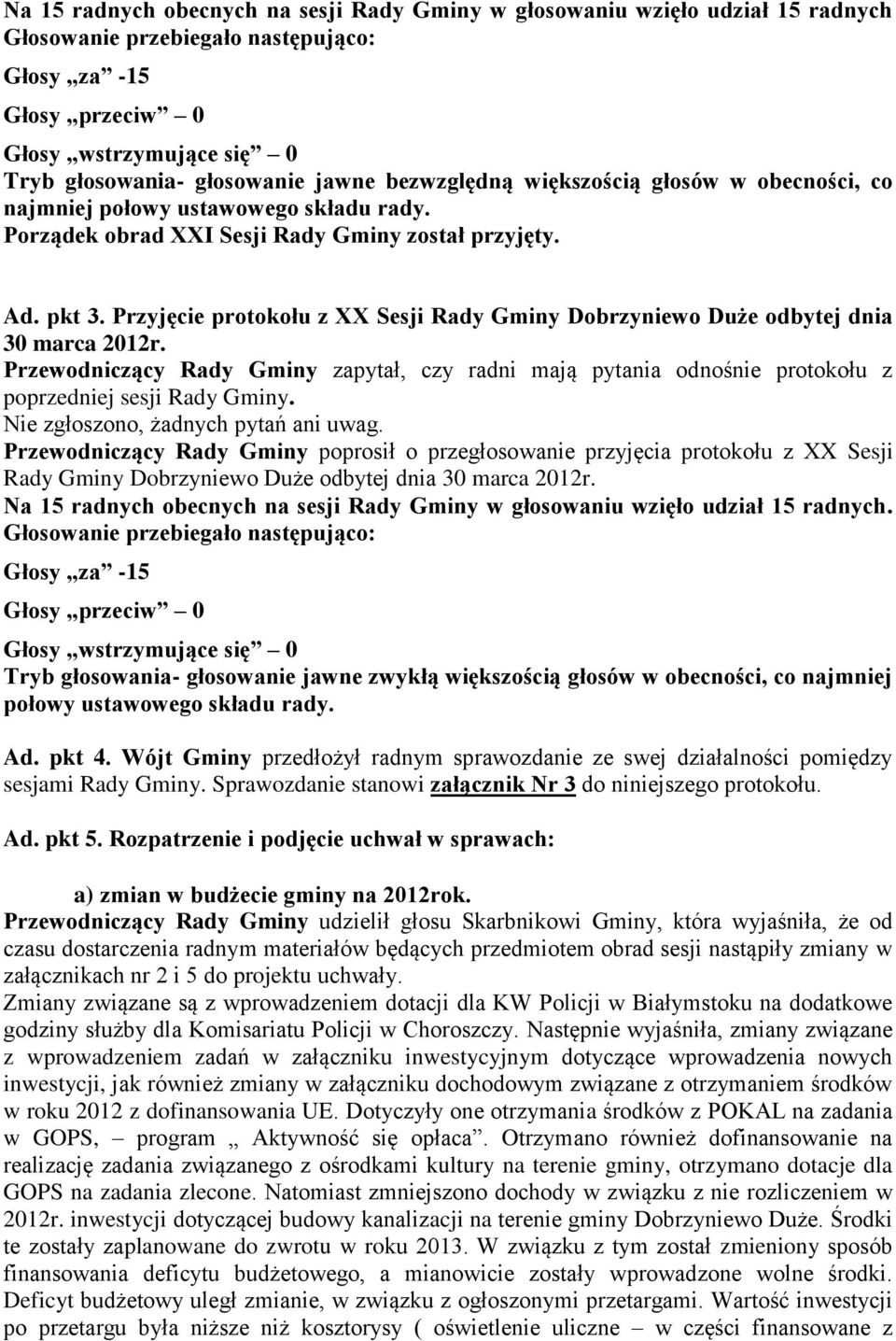 Przewodniczący Rady Gminy zapytał, czy radni mają pytania odnośnie protokołu z poprzedniej sesji Rady Gminy. Nie zgłoszono, żadnych pytań ani uwag.