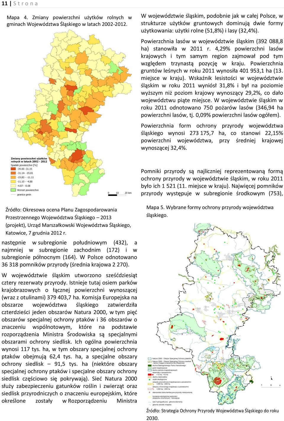 Powierzchnia lasów w województwie śląskim (392 088,8 ha) stanowiła w 2011 r. 4,29% powierzchni lasów krajowych i tym samym region zajmował pod tym względem trzynastą pozycję w kraju.