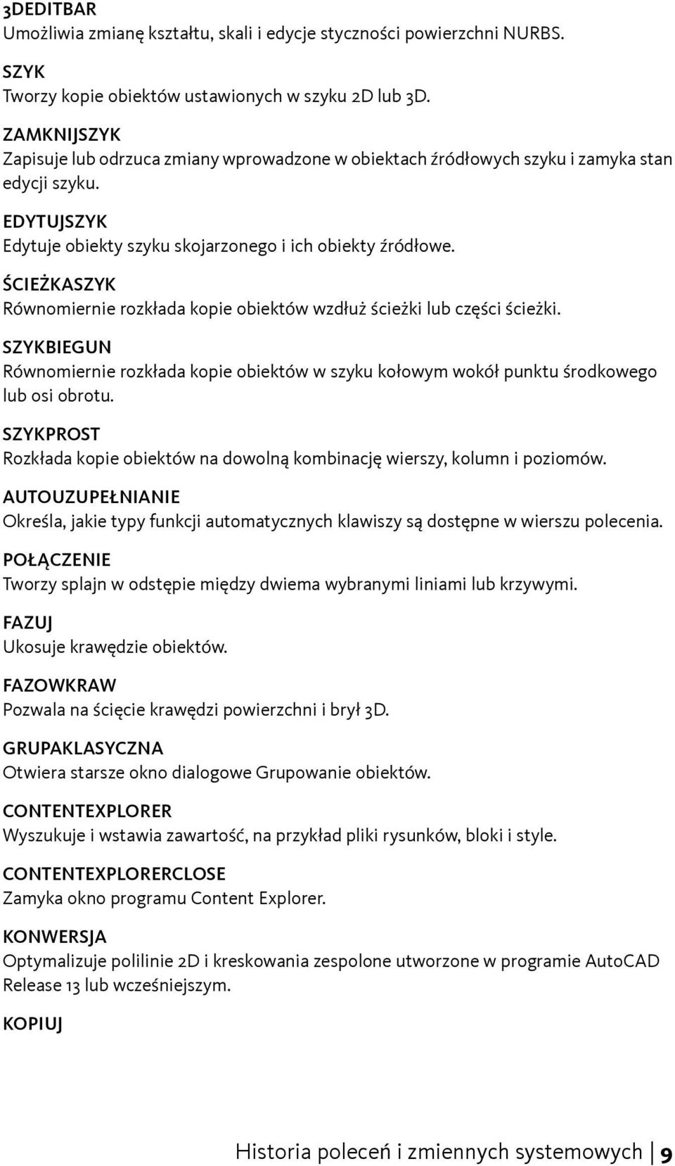 ŚCIEŻKASZYK Równomiernie rozkłada kopie obiektów wzdłuż ścieżki lub części ścieżki. SZYKBIEGUN Równomiernie rozkłada kopie obiektów w szyku kołowym wokół punktu środkowego lub osi obrotu.