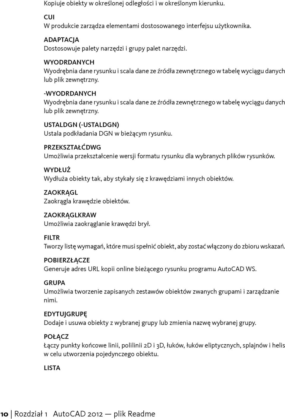 - USTALDGN (-USTALDGN) Ustala podkładania DGN w bieżącym rysunku. PRZEKSZTAŁĆDWG Umożliwia przekształcenie wersji formatu rysunku dla wybranych plików rysunków.