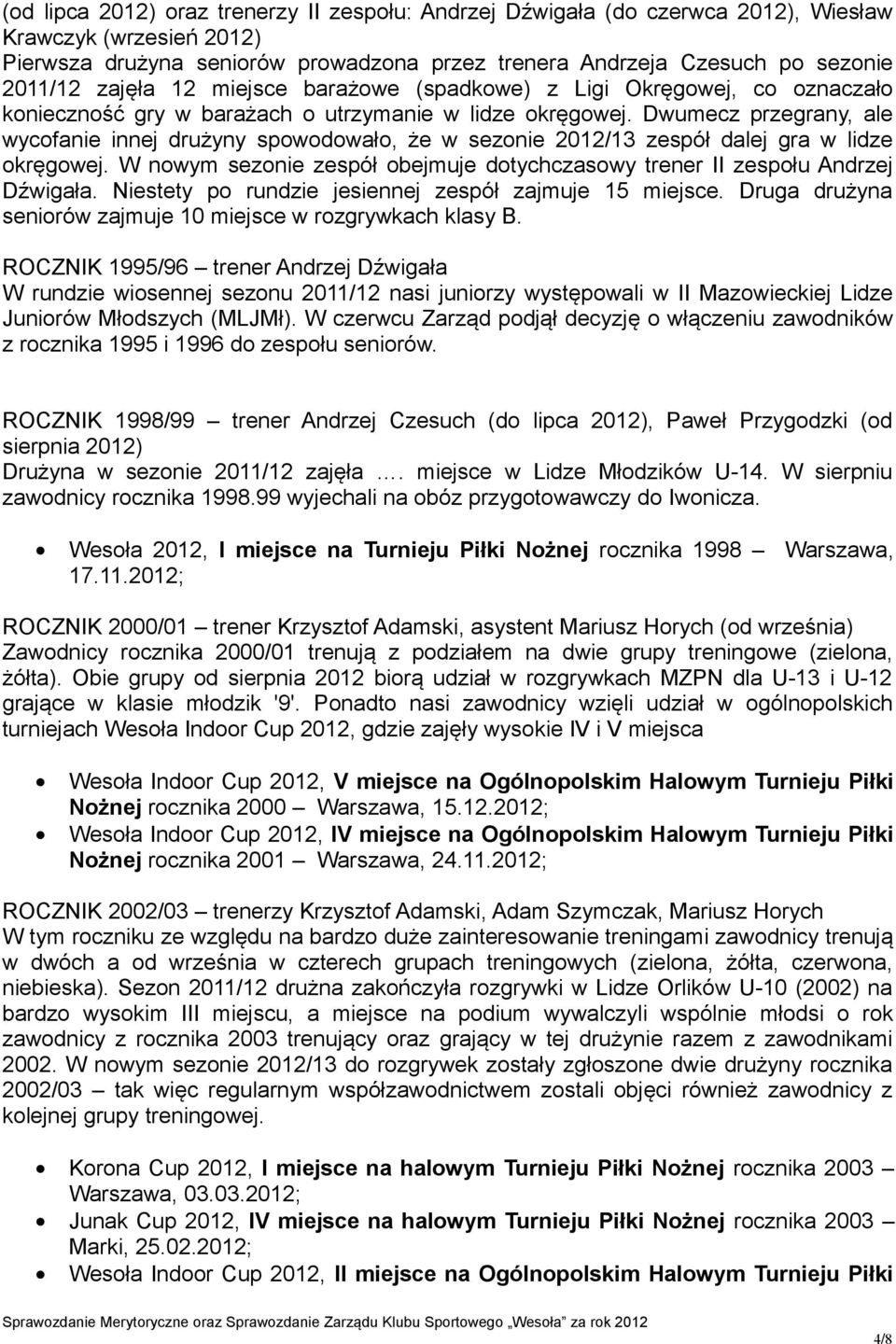 Dwumecz przegrany, ale wycofanie innej drużyny spowodowało, że w sezonie 2012/13 zespół dalej gra w lidze okręgowej. W nowym sezonie zespół obejmuje dotychczasowy trener II zespołu Andrzej Dźwigała.