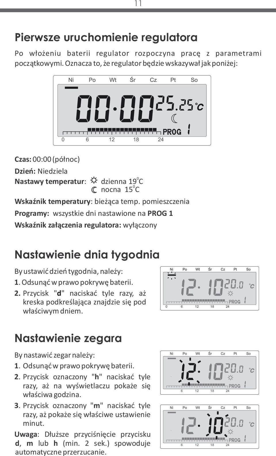 pomieszczenia Programy: wszystkie dni nastawione na PROG 1 Wskaźnik załączenia regulatora: wyłączony Nastawienie dnia tygodnia By ustawić dzień tygodnia, należy: 1. Odsunąć w prawo pokrywę baterii. 2.