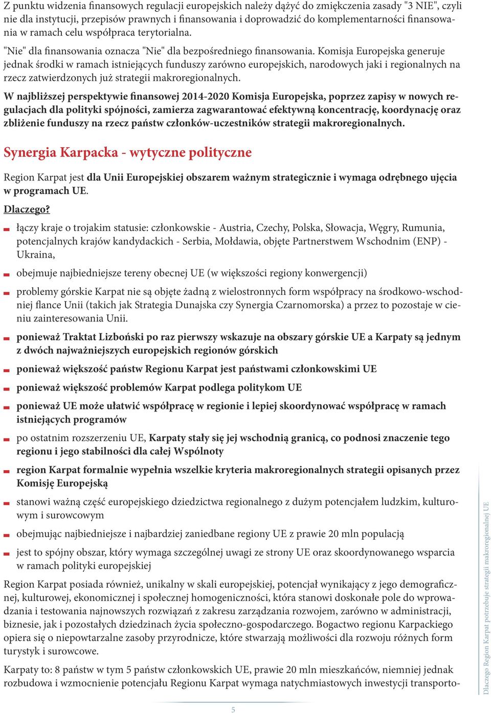 Komisja Europejska generuje jednak środki w ramach istniejących funduszy zarówno europejskich, narodowych jaki i regionalnych na rzecz zatwierdzonych już strategii makroregionalnych.