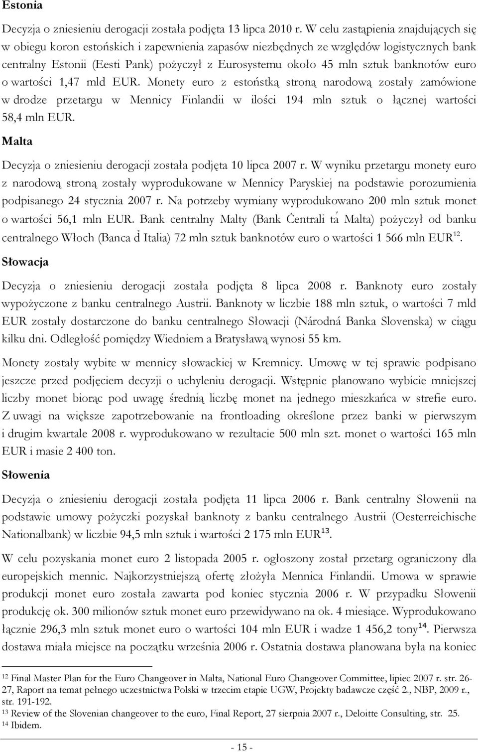 banknotów euro o wartości 1,47 mld EUR. Monety euro z estoństką stroną narodową zostały zamówione w drodze przetargu w Mennicy Finlandii w ilości 194 mln sztuk o łącznej wartości 58,4 mln EUR.