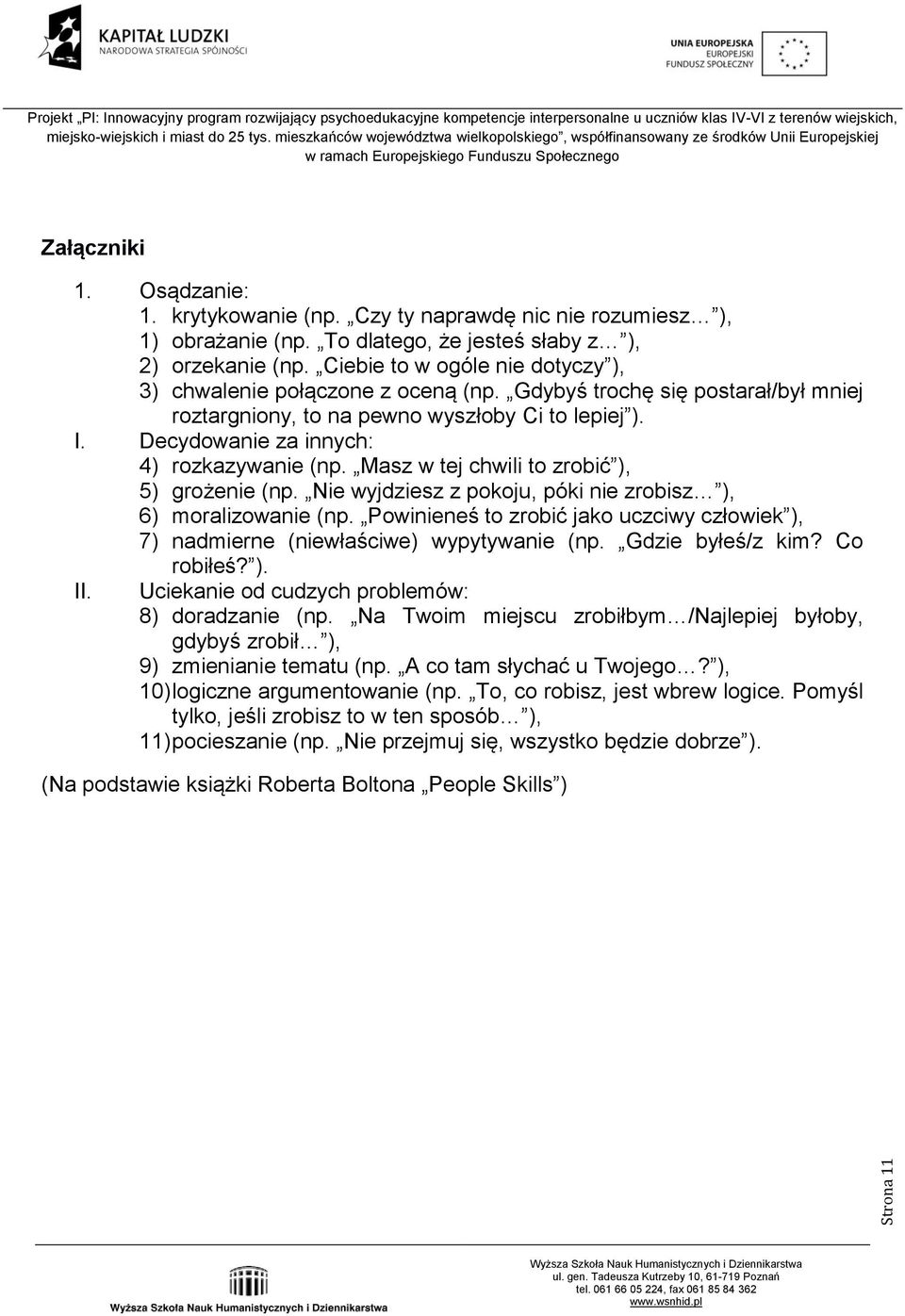 Decydowanie za innych: 4) rozkazywanie (np. Masz w tej chwili to zrobić ), 5) grożenie (np. Nie wyjdziesz z pokoju, póki nie zrobisz ), 6) moralizowanie (np.