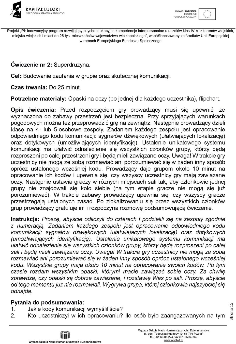 Opis ćwiczenia: Przed rozpoczęciem gry prowadzący musi się upewnić, że wyznaczona do zabawy przestrzeń jest bezpieczna. Przy sprzyjających warunkach pogodowych można też przeprowadzić grę na zewnątrz.