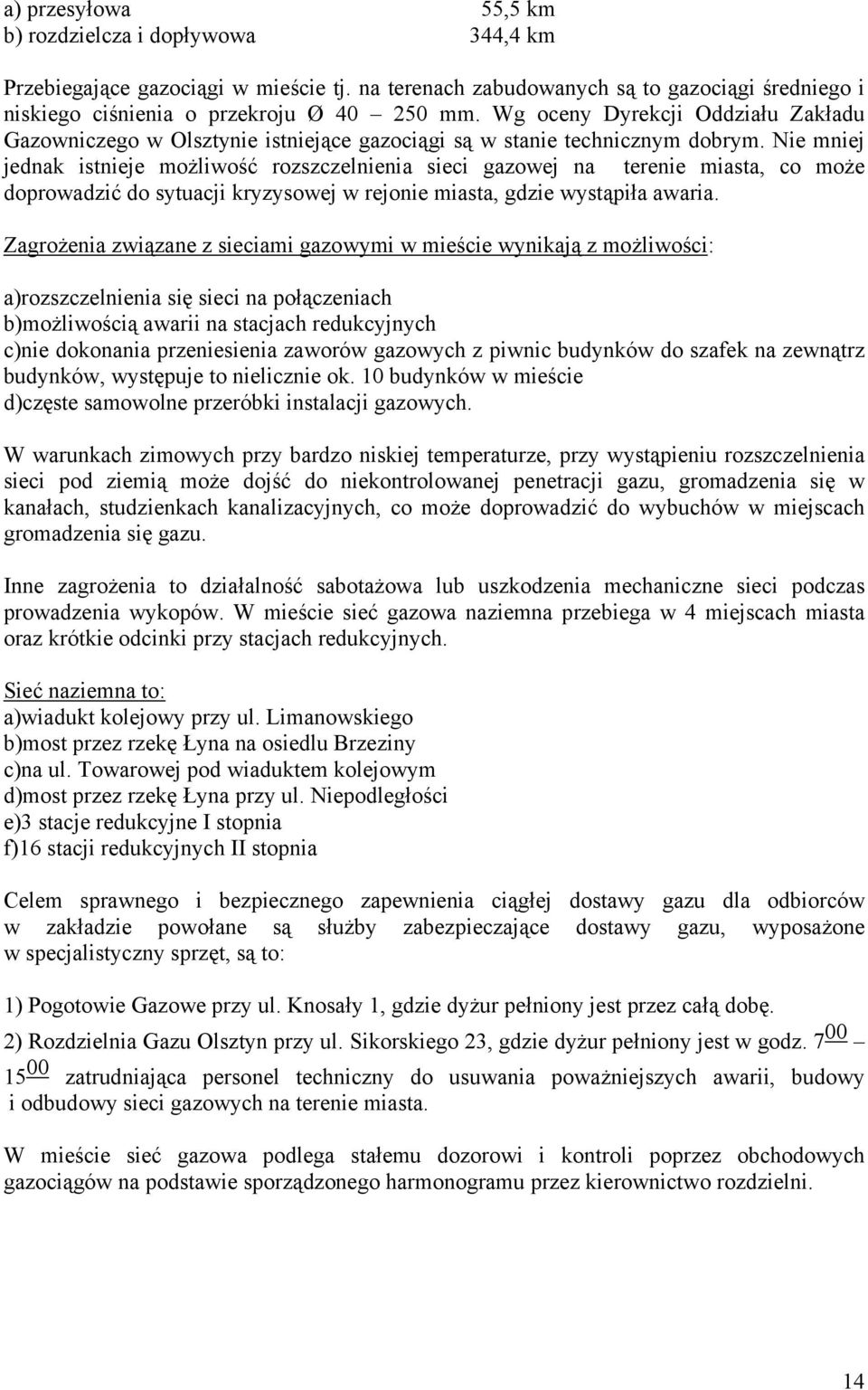 Nie mniej jednak istnieje możliwość rozszczelnienia sieci gazowej na terenie miasta, co może doprowadzić do sytuacji kryzysowej w rejonie miasta, gdzie wystąpiła awaria.