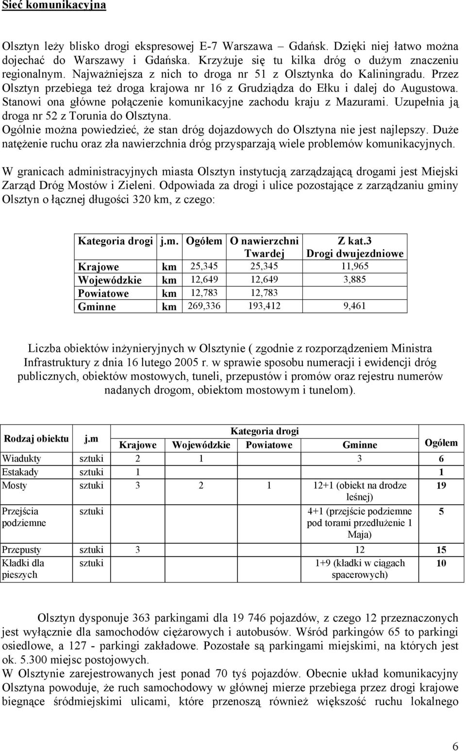 Stanowi ona główne połączenie komunikacyjne zachodu kraju z Mazurami. Uzupełnia ją droga nr 52 z Torunia do Olsztyna. Ogólnie można powiedzieć, że stan dróg dojazdowych do Olsztyna nie jest najlepszy.