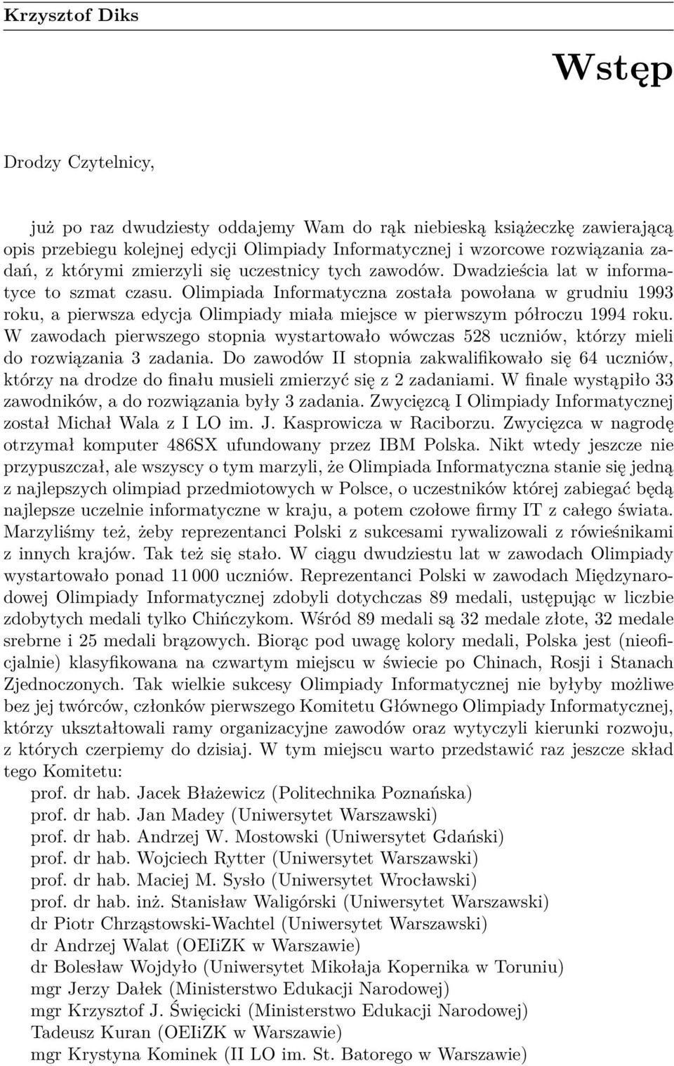 Olimpiada Informatyczna została powołana w grudniu 1993 roku, a pierwsza edycja Olimpiady miała miejsce w pierwszym półroczu 1994 roku.