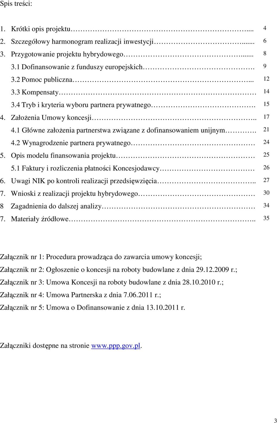 2 Wynagrodzenie partnera prywatnego 24 5. Opis modelu finansowania projektu 25 5.1 Faktury i rozliczenia płatności Koncesjodawcy 26 6. Uwagi NIK po kontroli realizacji przedsięwzięcia.. 27 7.