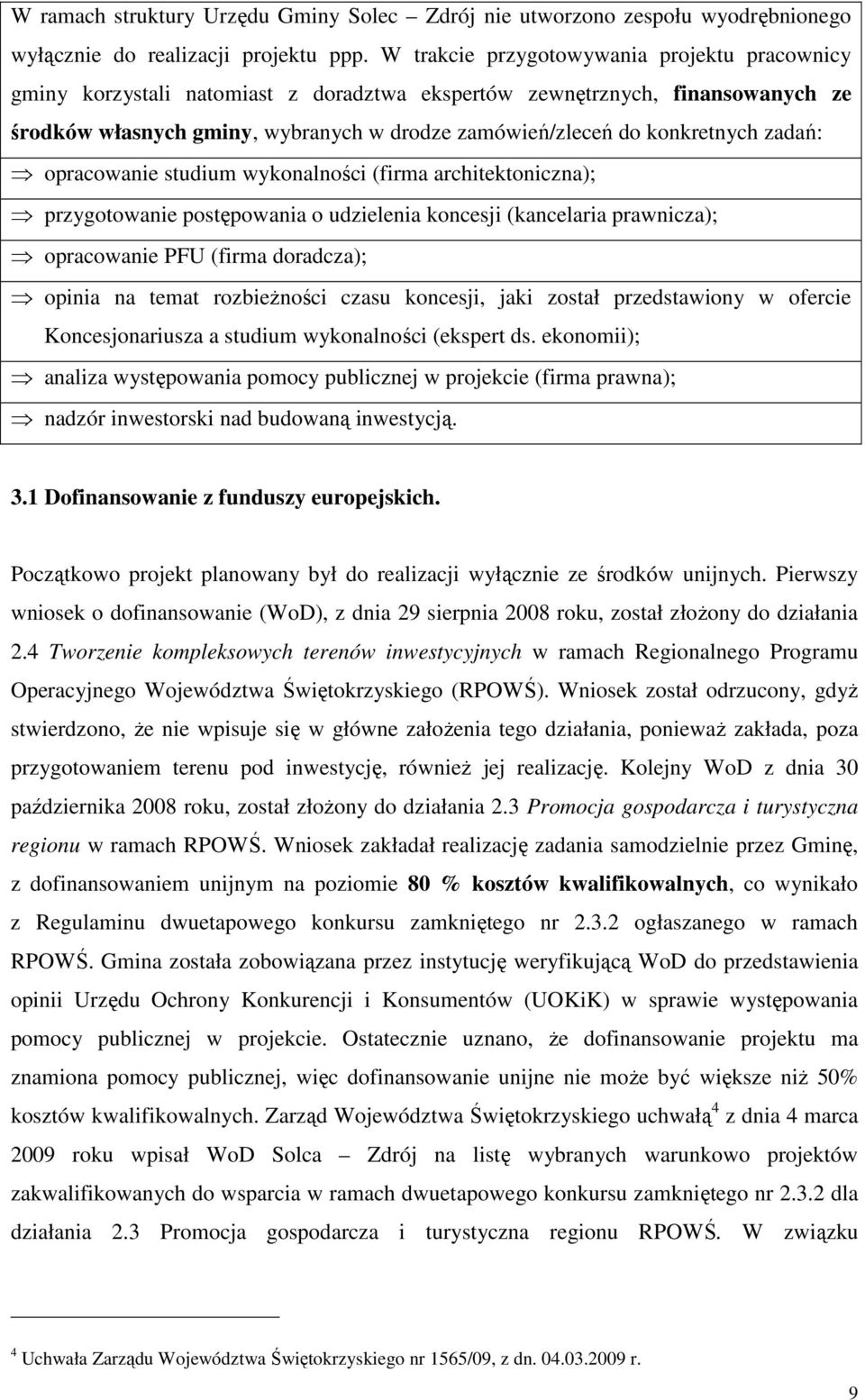 zadań: opracowanie studium wykonalności (firma architektoniczna); przygotowanie postępowania o udzielenia koncesji (kancelaria prawnicza); opracowanie PFU (firma doradcza); opinia na temat