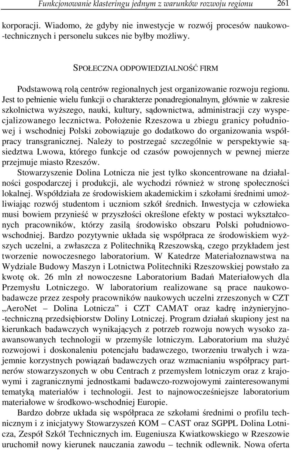 Jest to pełnienie wielu funkcji o charakterze ponadregionalnym, głównie w zakresie szkolnictwa wyższego, nauki, kultury, sądownictwa, administracji czy wyspecjalizowanego lecznictwa.