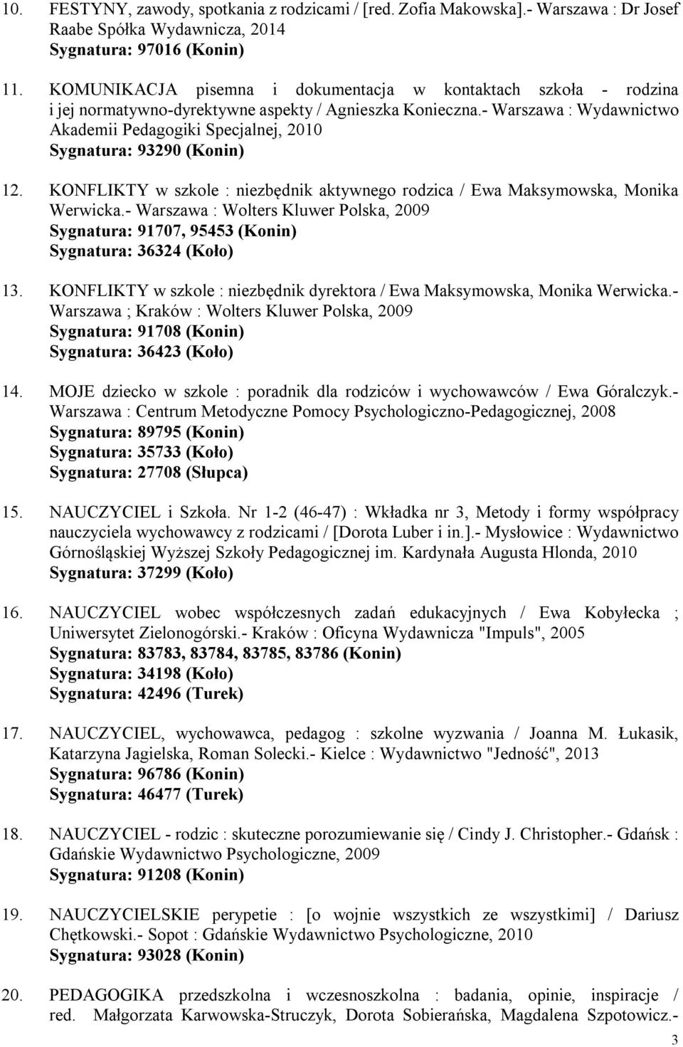 - Warszawa : Wydawnictwo Akademii Pedagogiki Specjalnej, 2010 Sygnatura: 93290 (Konin) 12. KONFLIKTY w szkole : niezbędnik aktywnego rodzica / Ewa Maksymowska, Monika Werwicka.