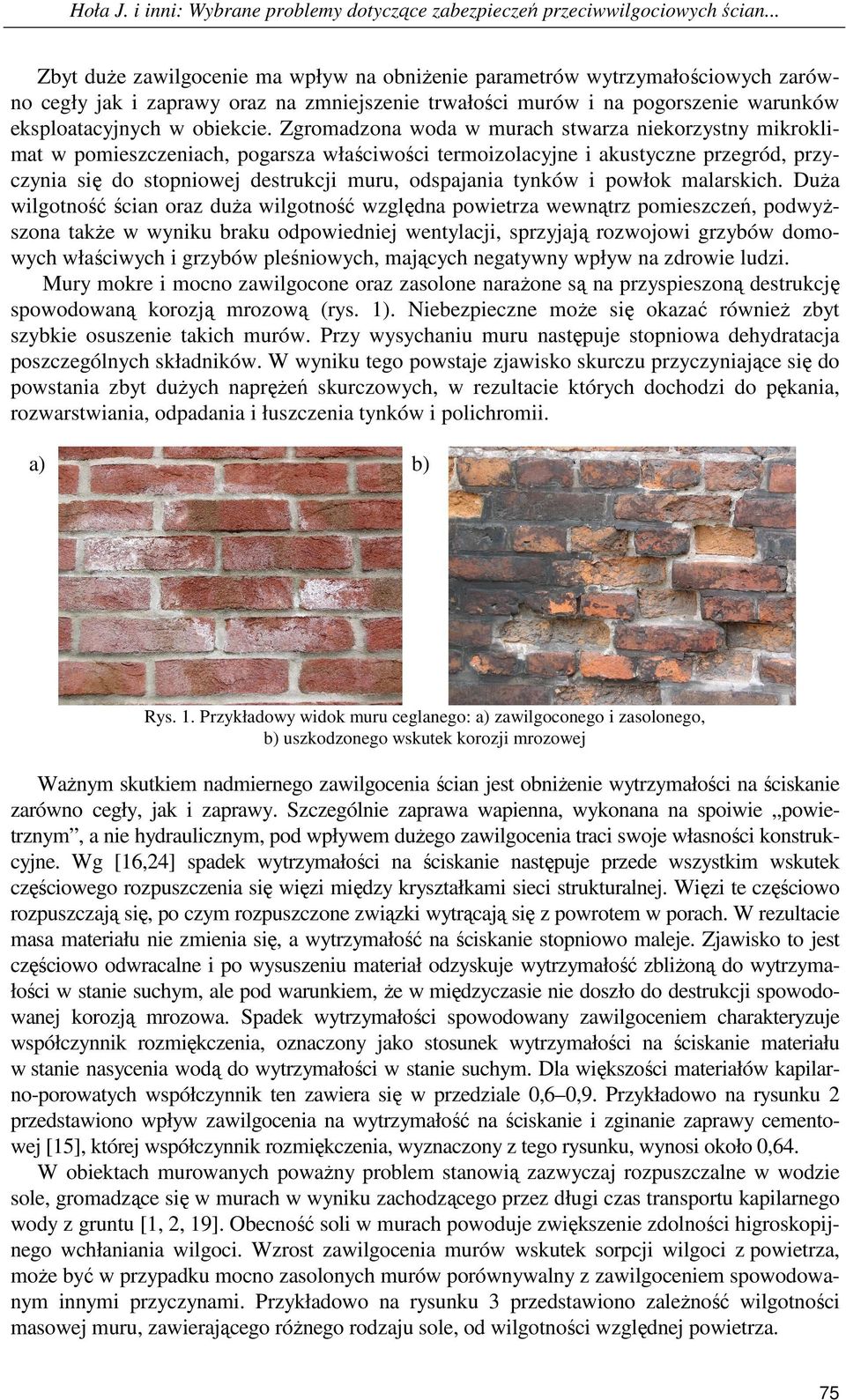 Zgromadzona woda w murach stwarza niekorzystny mikroklimat w pomieszczeniach, pogarsza właściwości termoizolacyjne i akustyczne przegród, przyczynia się do stopniowej destrukcji muru, odspajania