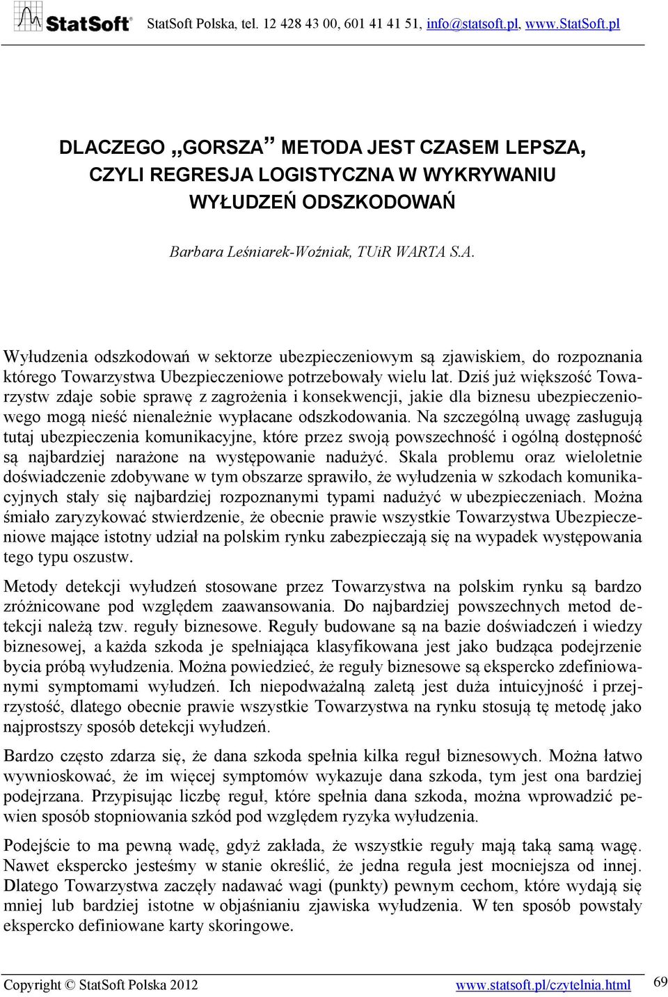 Na szczególną uwagę zasługują tutaj ubezpieczenia komunikacyjne, które przez swoją powszechność i ogólną dostępność są najbardziej narażone na występowanie nadużyć.