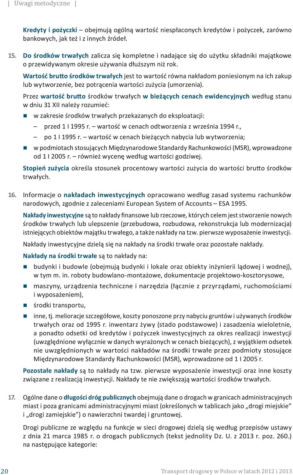 Wartość brutto środków trwałych jest to wartość równa nakładom poniesionym na ich zakup lub wytworzenie, bez potrącenia wartości zużycia (umorzenia).