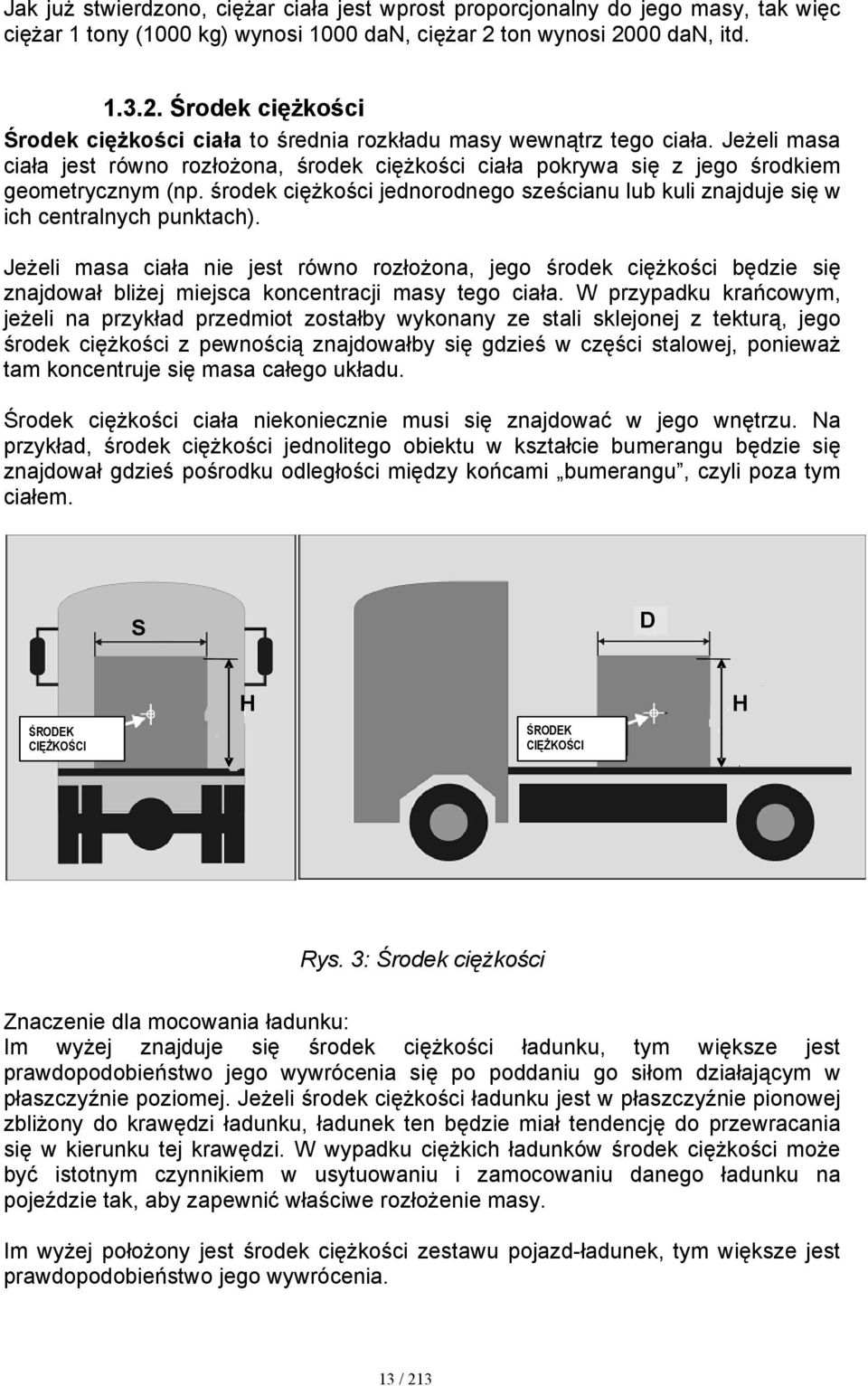 Jeżeli masa ciała jest równo rozłożona, środek ciężkości ciała pokrywa się z jego środkiem geometrycznym (np. środek ciężkości jednorodnego sześcianu lub kuli znajduje się w ich centralnych punktach).