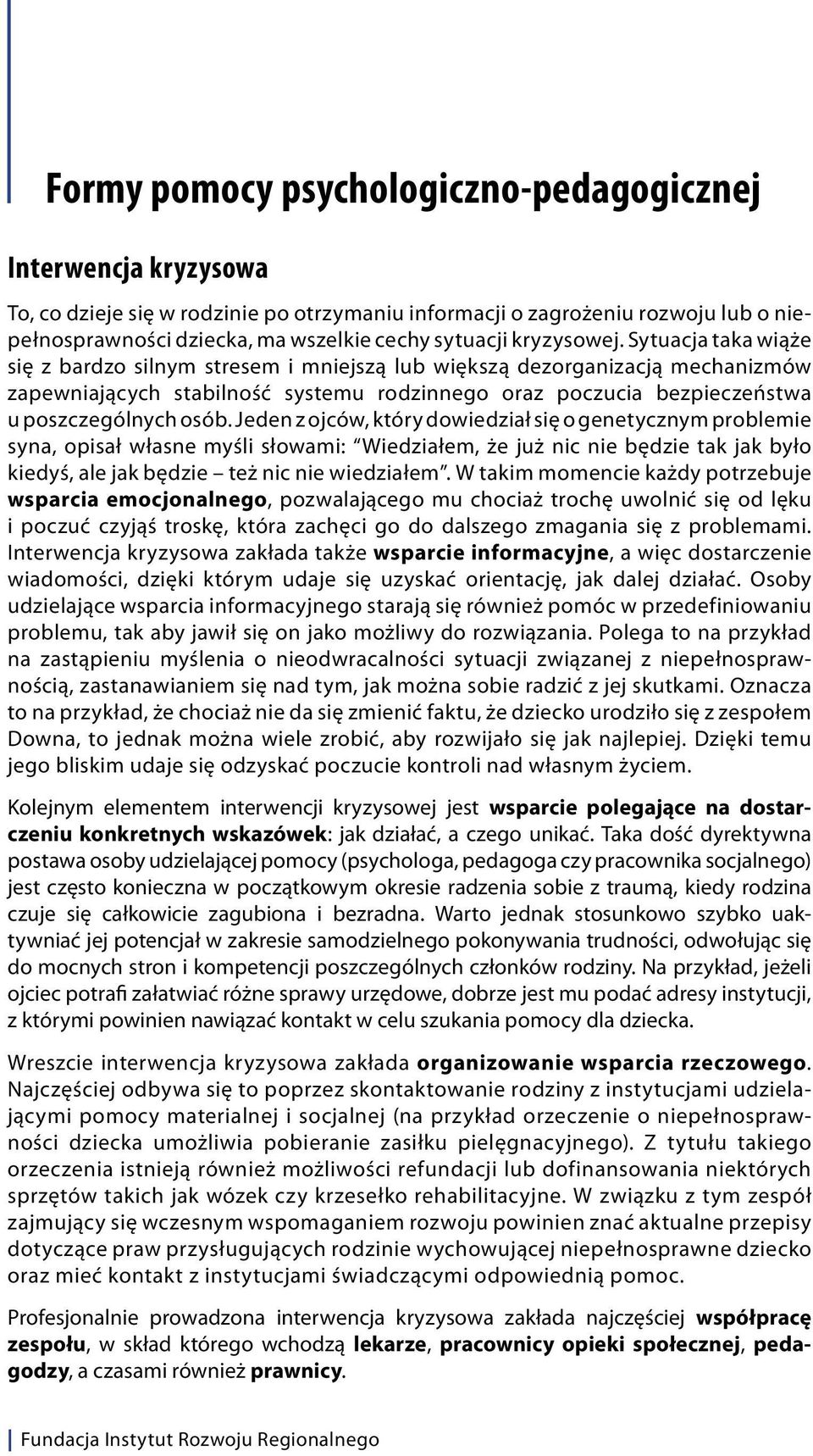 Sytuacja taka wiąże się z bardzo silnym stresem i mniejszą lub większą dezorganizacją mechanizmów zapewniających stabilność systemu rodzinnego oraz poczucia bezpieczeństwa u poszczególnych osób.