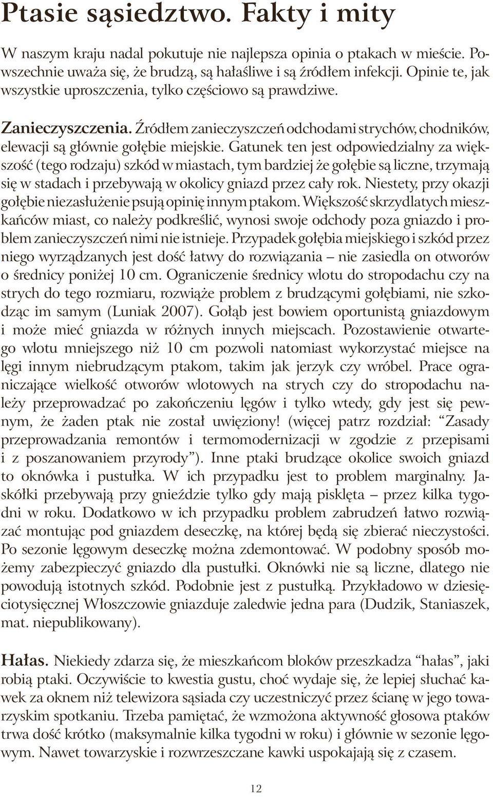 Gatunek ten jest odpowiedzialny za większość (tego rodzaju) szkód w miastach, tym bardziej że gołębie są liczne, trzymają się w stadach i przebywają w okolicy gniazd przez cały rok.