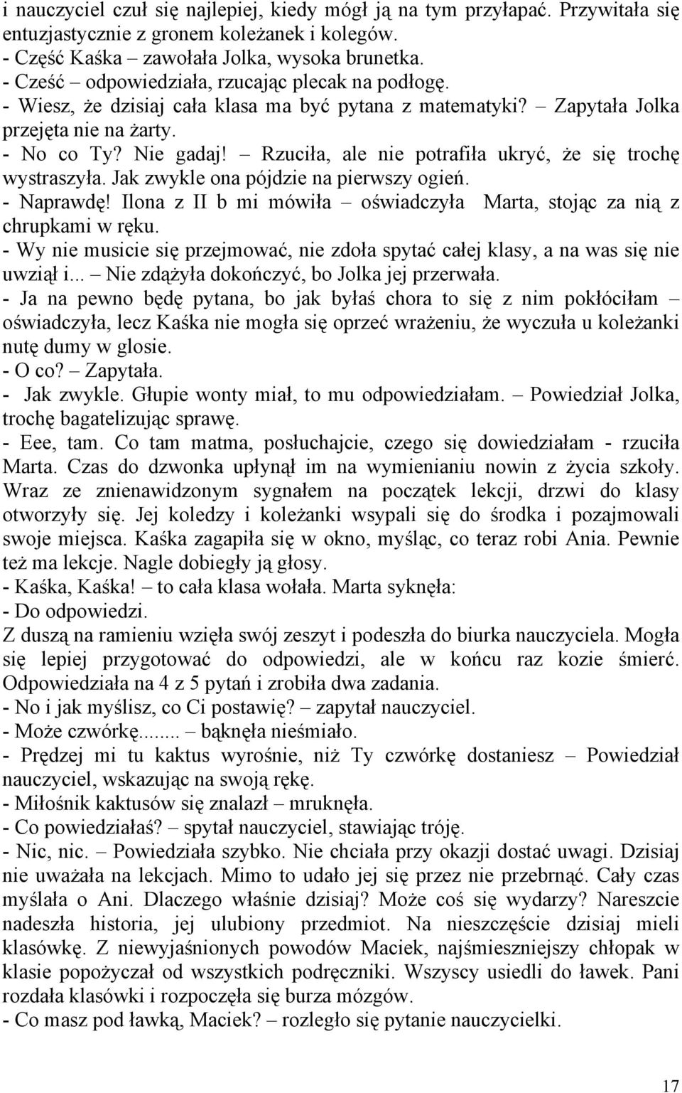 Rzuciła, ale nie potrafiła ukryć, że się trochę wystraszyła. Jak zwykle ona pójdzie na pierwszy ogień. - Naprawdę! Ilona z II b mi mówiła oświadczyła Marta, stojąc za nią z chrupkami w ręku.