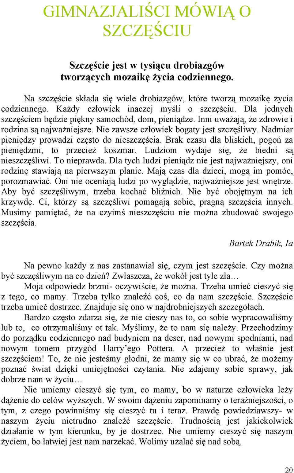 Nie zawsze człowiek bogaty jest szczęśliwy. Nadmiar pieniędzy prowadzi często do nieszczęścia. Brak czasu dla bliskich, pogoń za pieniędzmi, to przecież koszmar.