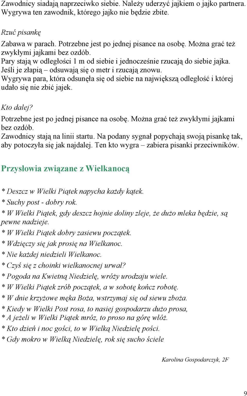 Jeśli je złapią odsuwają się o metr i rzucają znowu. Wygrywa para, która odsunęła się od siebie na największą odległość i której udało się nie zbić jajek. Kto dalej?