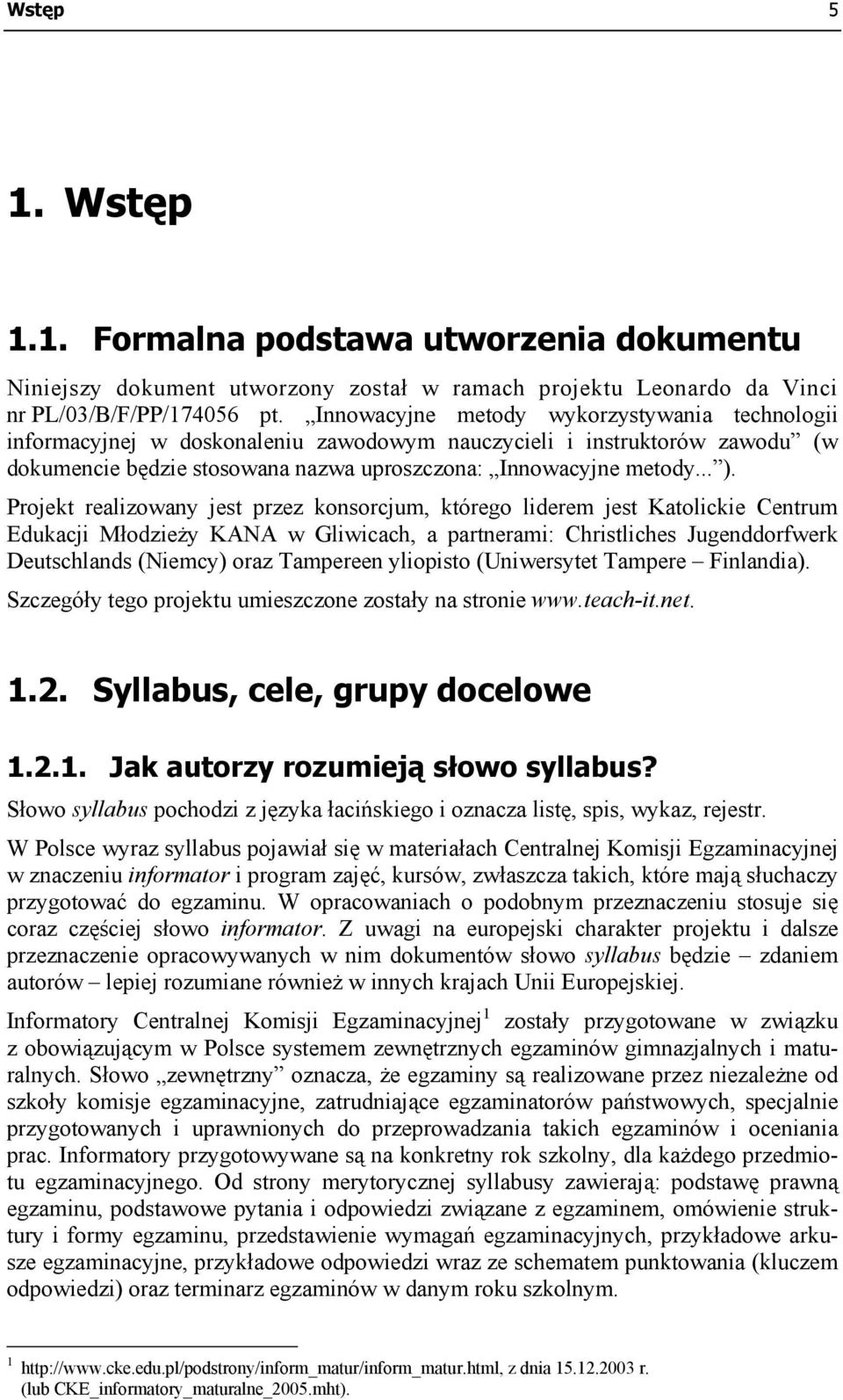 Projekt realizowany jest przez konsorcjum, którego liderem jest Katolickie Centrum Edukacji Młodzieży KANA w Gliwicach, a partnerami: Christliches Jugenddorfwerk Deutschlands (Niemcy) oraz Tampereen