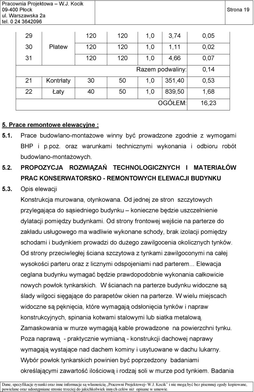 PROPOZYCJA ROZWIĄZAŃ TECHNOLOGICZNYCH I MATERIAŁÓW PRAC KONSERWATORSKO - REMONTOWYCH ELEWACJI BUDYNKU 5.3. Opis elewacji Konstrukcja murowana, otynkowana.