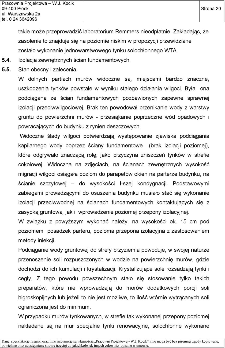 W dolnych partiach murów widoczne są, miejscami bardzo znaczne, uszkodzenia tynków powstałe w wyniku stałego działania wilgoci.