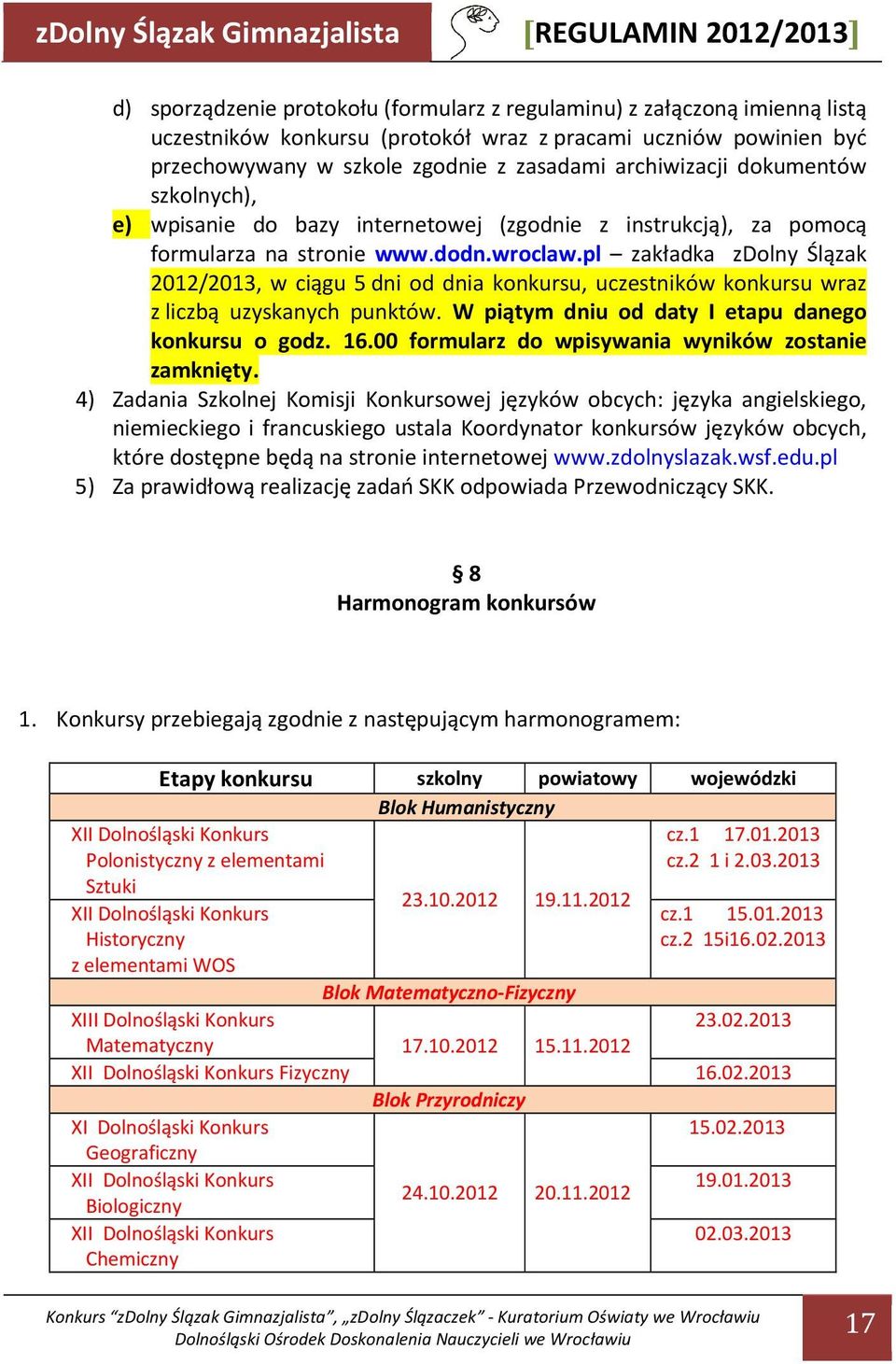 pl zakładka zdolny Ślązak 2012/2013, w ciągu 5 dni od dnia konkursu, uczestników konkursu wraz z liczbą uzyskanych punktów. W piątym dniu od daty I etapu danego konkursu o godz. 16.