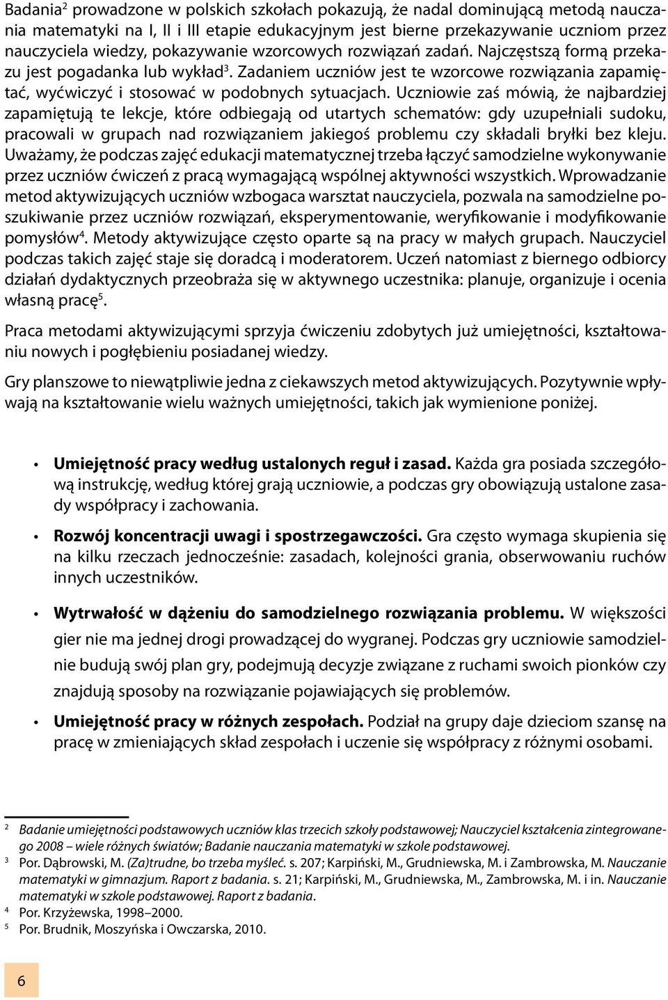 Uczniowie zaś mówią, że najbardziej zapamiętują te lekcje, które odbiegają od utartych schematów: gdy uzupełniali sudoku, pracowali w grupach nad rozwiązaniem jakiegoś problemu czy składali bryłki