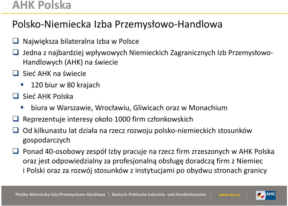 około 1000 firm członkowskich Od kilkunastu lat działa na rzecz rozwoju polsko-niemieckich stosunków gospodarczych Ponad40-osobowy zespół Izby pracuje na rzecz firm