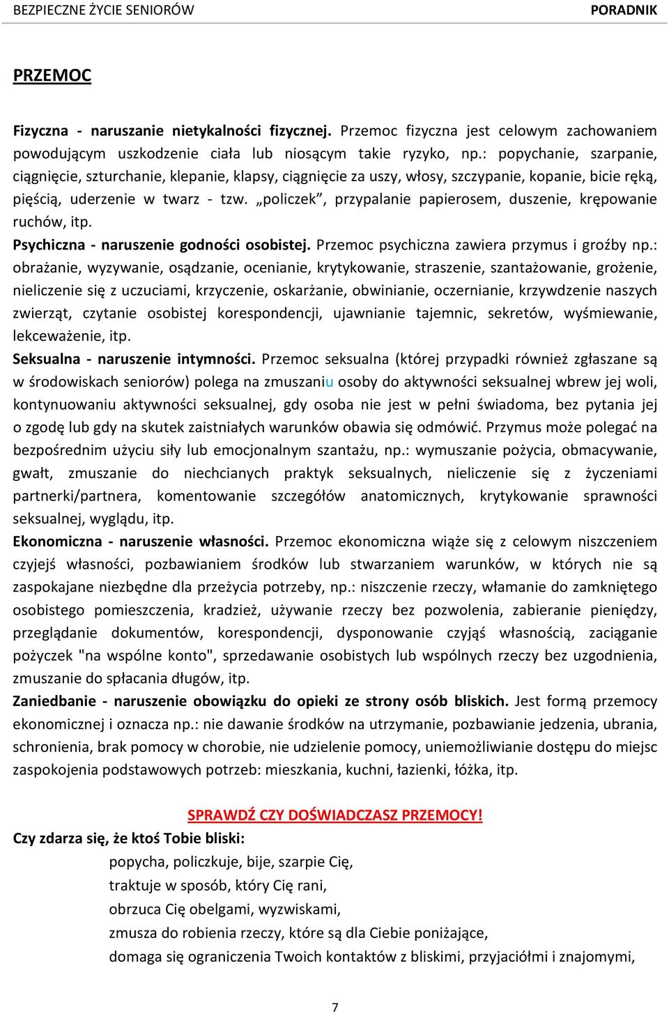 policzek, przypalanie papierosem, duszenie, krępowanie ruchów, itp. Psychiczna - naruszenie godności osobistej. Przemoc psychiczna zawiera przymus i groźby np.