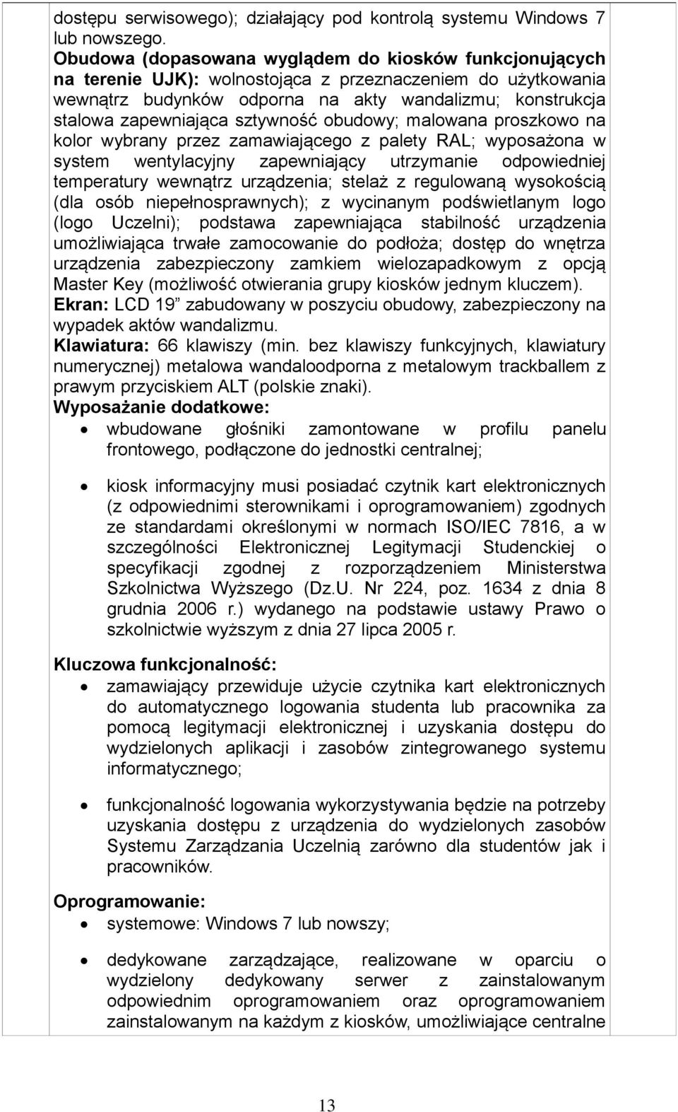 sztywność obudowy; malowana proszkowo na kolor wybrany przez zamawiającego z palety RAL; wyposażona w system wentylacyjny zapewniający utrzymanie odpowiedniej temperatury wewnątrz urządzenia; stelaż