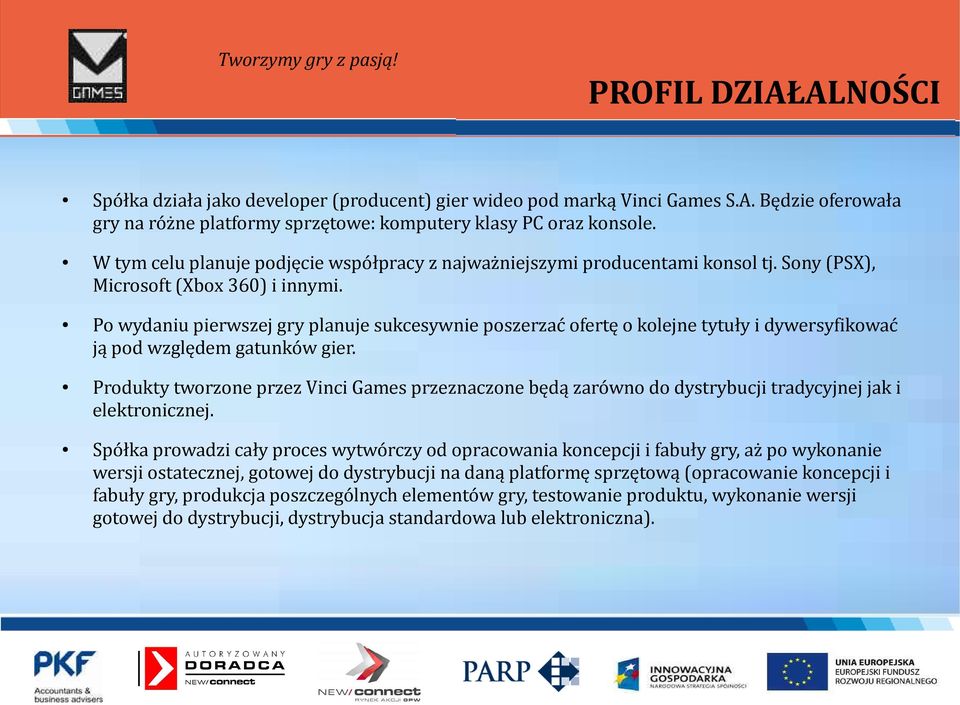Po wydaniu pierwszej gry planuje sukcesywnie poszerzać ofertę o kolejne tytuły i dywersyfikować ją pod względem gatunków gier.