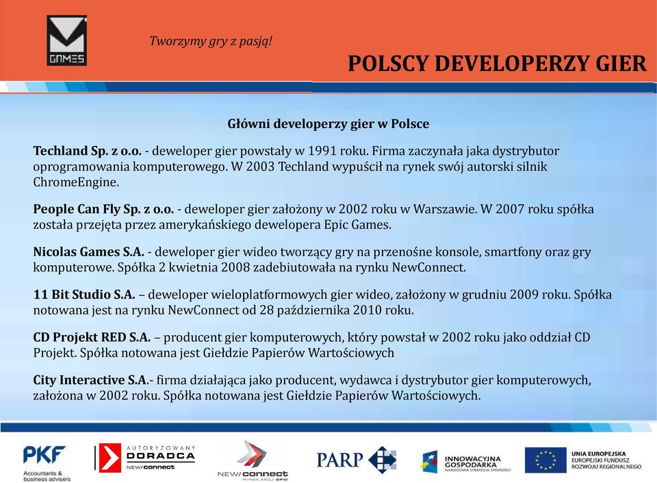 W 2007 roku spółka została przejęta przez amerykańskiego dewelopera Epic Games. Nicolas Games S.A. - deweloper gier wideo tworzący gry na przenośne konsole, smartfony oraz gry komputerowe.