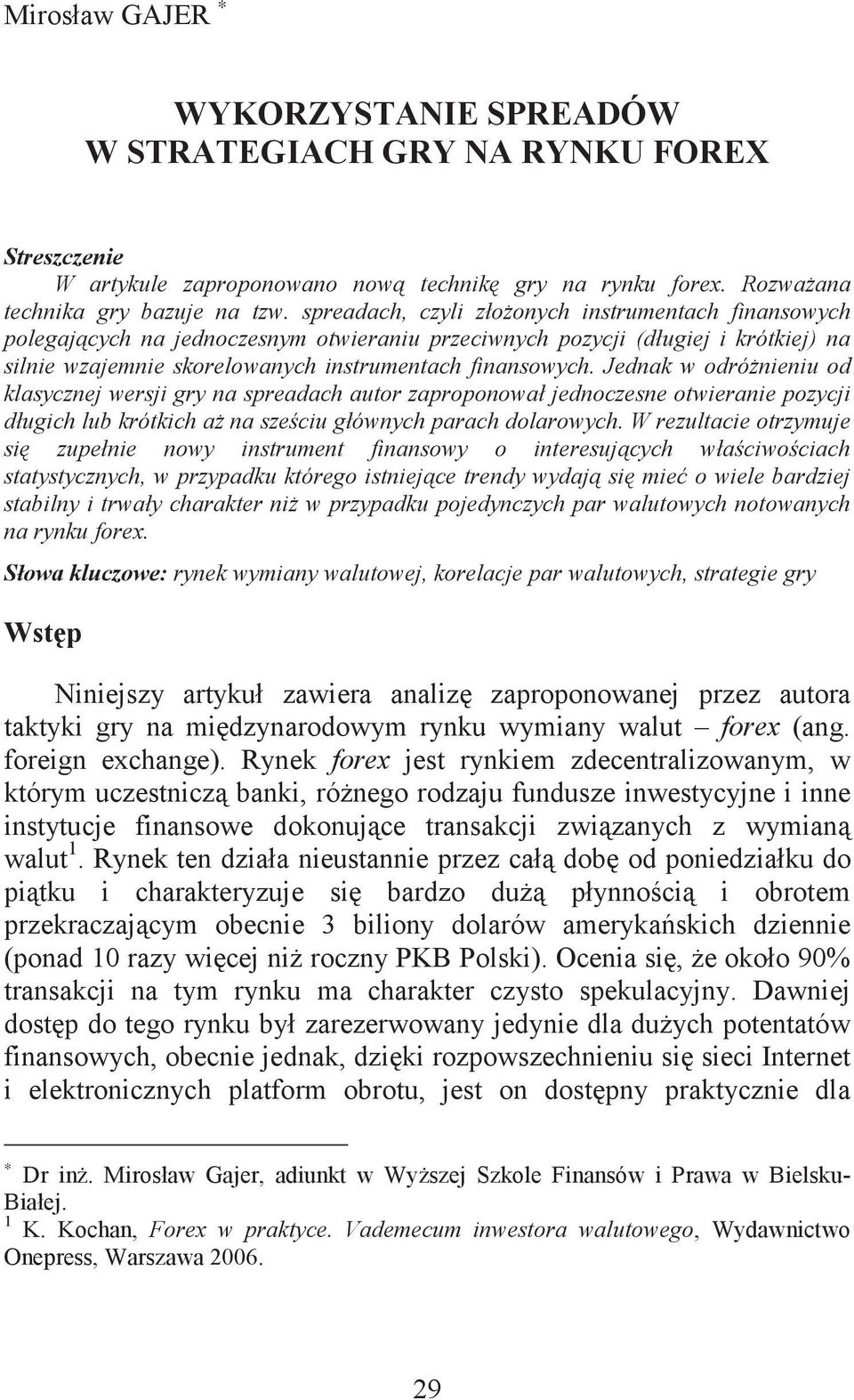 Jednak w odrónieniu od klasycznej wersji gry na spreadach autor zaproponował jednoczesne otwieranie pozycji długich lub krótkich a na szeciu głównych parach dolarowych.