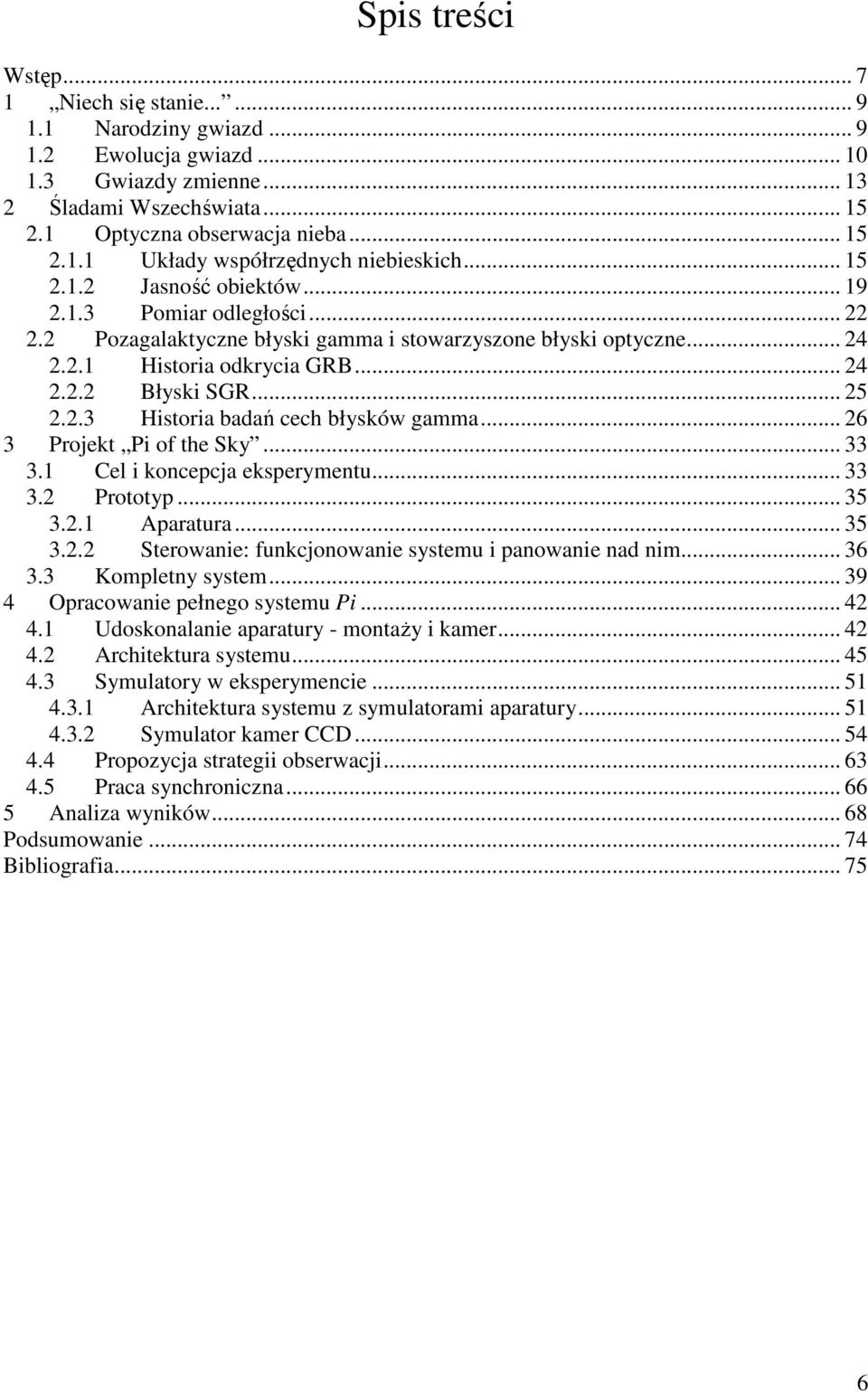 .. 26 3 Projekt Pi of the Sky... 33 3.1 Cel i koncepcja eksperymentu... 33 3.2 Prototyp... 35 3.2.1 Aparatura... 35 3.2.2 Sterowanie: funkcjonowanie systemu i panowanie nad nim... 36 3.