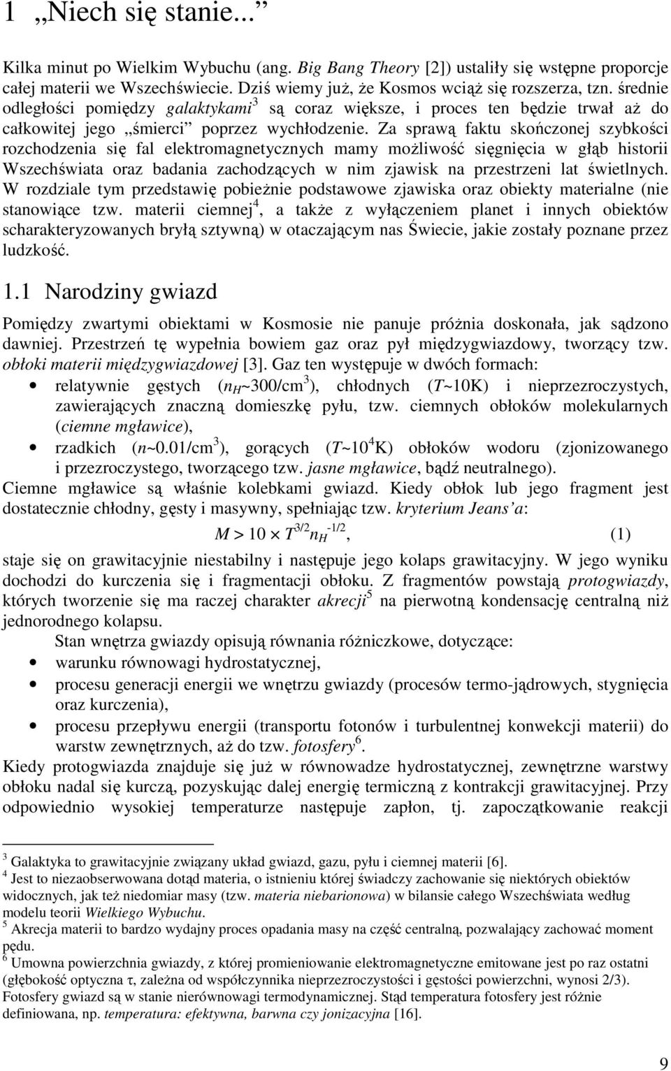 Za sprawą faktu skończonej szybkości rozchodzenia się fal elektromagnetycznych mamy możliwość sięgnięcia w głąb historii Wszechświata oraz badania zachodzących w nim zjawisk na przestrzeni lat