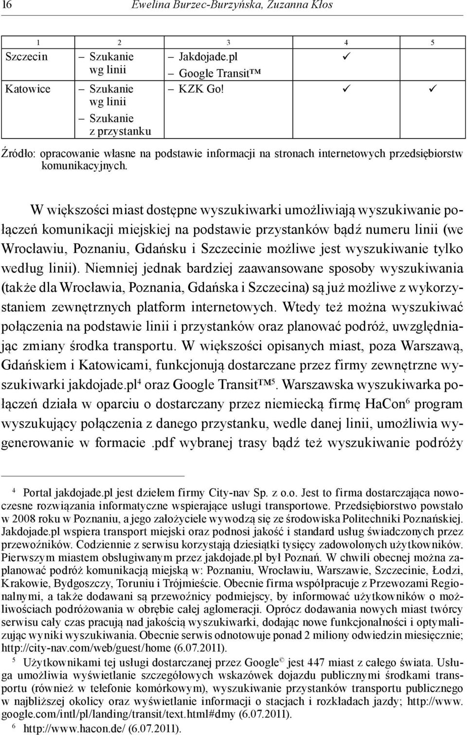 W większości miast dostępne wyszukiwarki umożliwiają wyszukiwanie połączeń komunikacji miejskiej na podstawie przystanków bądź numeru linii (we Wrocławiu, Poznaniu, Gdańsku i Szczecinie możliwe jest