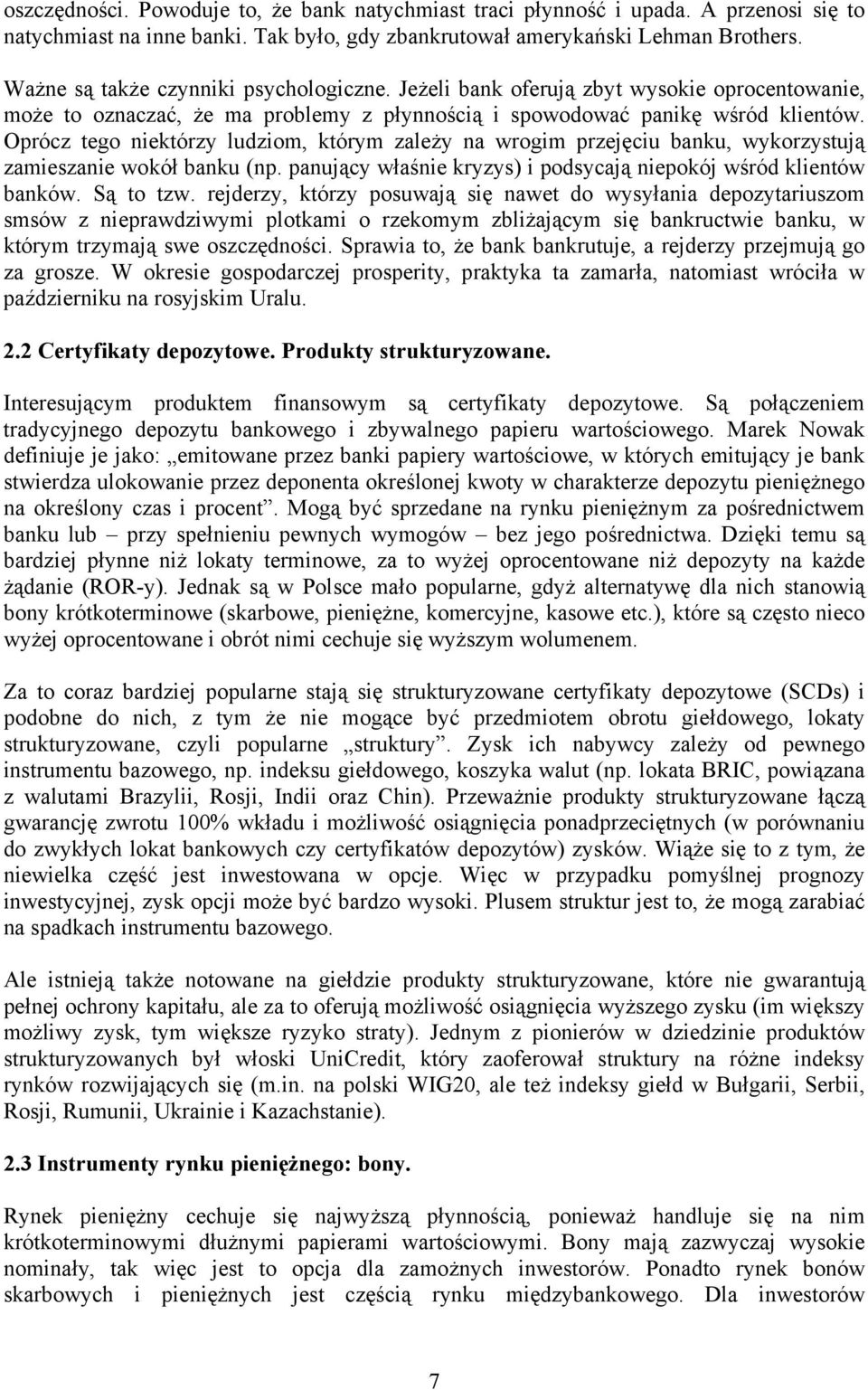 Oprócz tego niektórzy ludziom, którym zależy na wrogim przejęciu banku, wykorzystują zamieszanie wokół banku (np. panujący właśnie kryzys) i podsycają niepokój wśród klientów banków. Są to tzw.