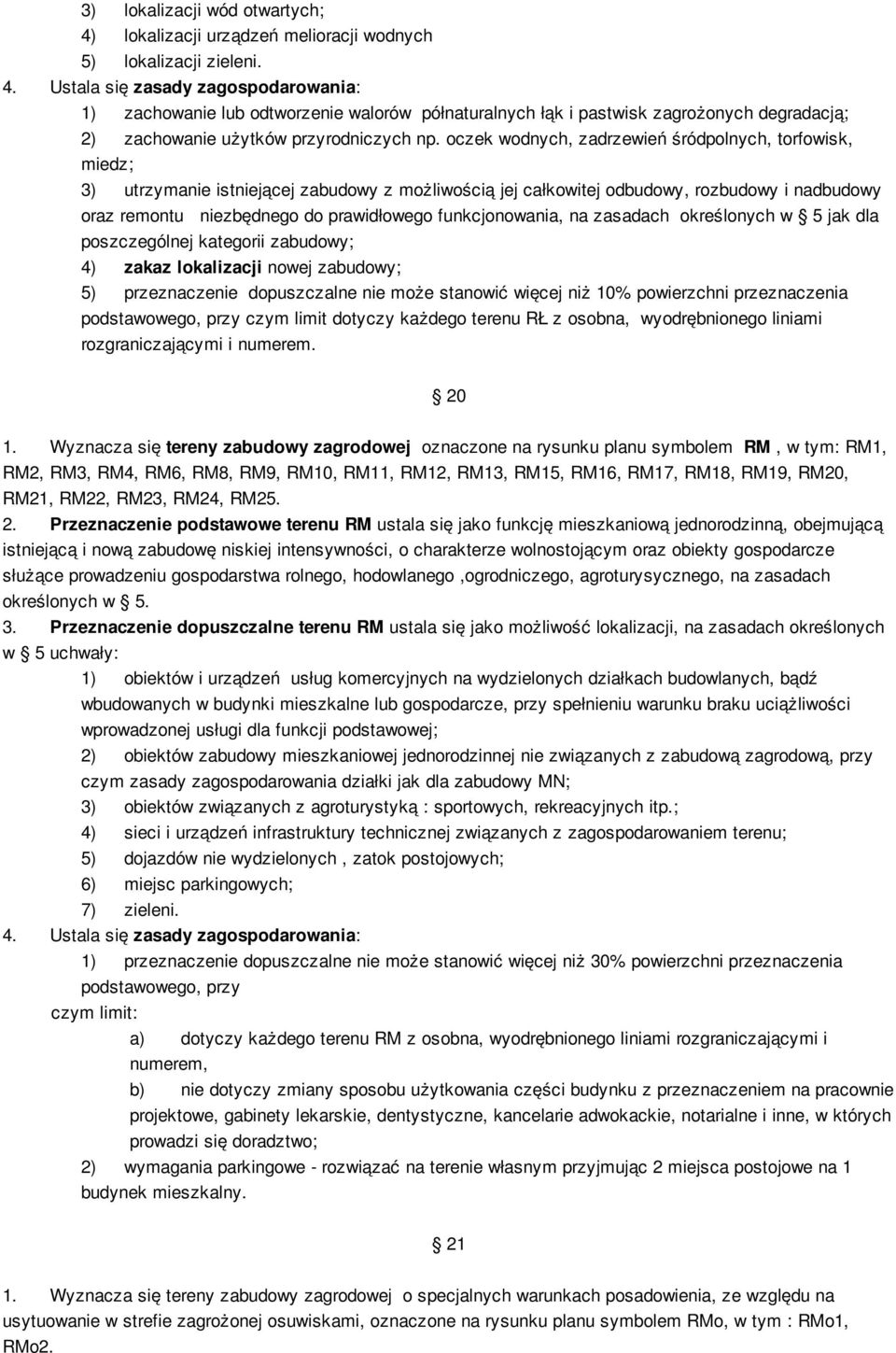 Ustala się zasady zagospodarowania: 1) zachowanie lub odtworzenie walorów półnaturalnych łąk i pastwisk zagrożonych degradacją; 2) zachowanie użytków przyrodniczych np.