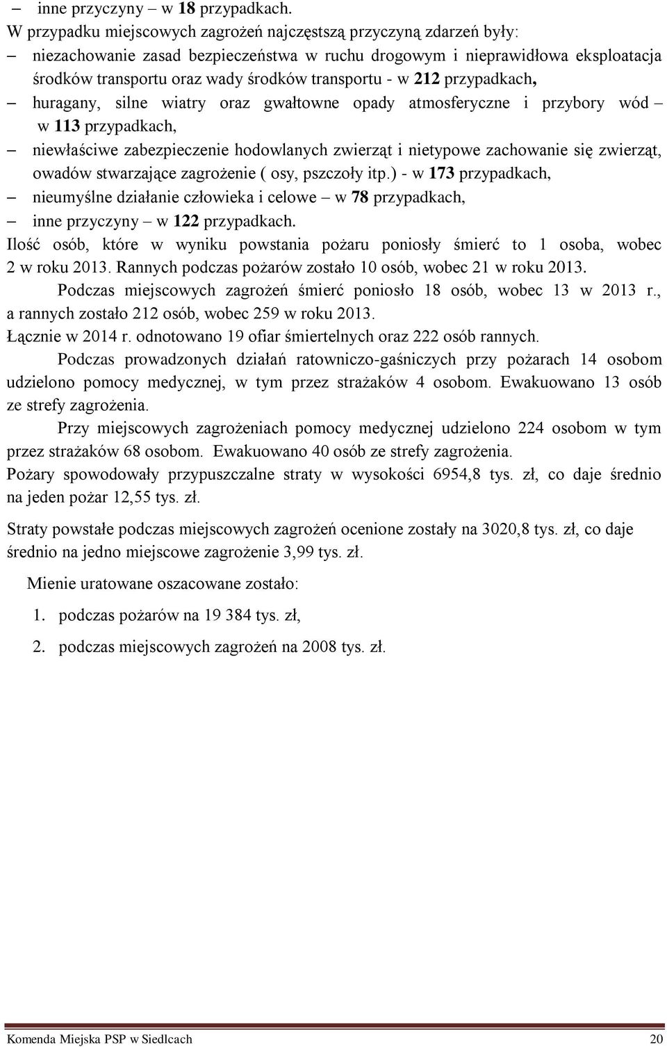 w 212 przypadkach, huragany, silne wiatry oraz gwałtowne opady atmosferyczne i przybory wód w 113 przypadkach, niewłaściwe zabezpieczenie hodowlanych zwierząt i nietypowe zachowanie się zwierząt,